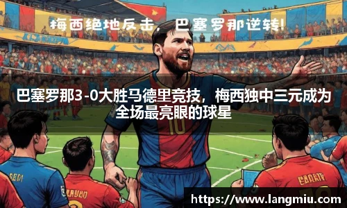 巴塞罗那3-0大胜马德里竞技，梅西独中三元成为全场最亮眼的球星