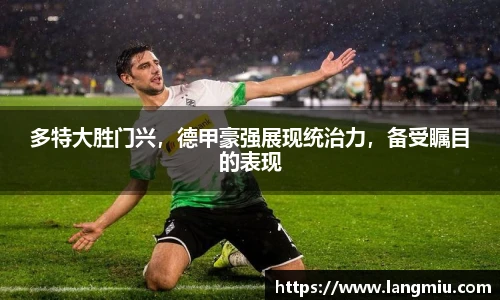 多特大胜门兴，德甲豪强展现统治力，备受瞩目的表现