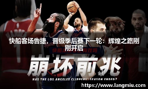 快船客场告捷，晋级季后赛下一轮：辉煌之路刚刚开启