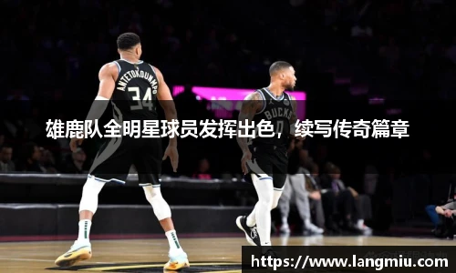 雄鹿队全明星球员发挥出色，续写传奇篇章