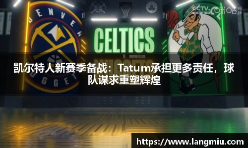 凯尔特人新赛季备战：Tatum承担更多责任，球队谋求重塑辉煌