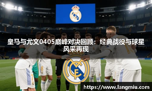 皇马与尤文0405巅峰对决回顾：经典战役与球星风采再现