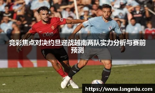 竞彩焦点对决约旦迎战越南两队实力分析与赛前预测