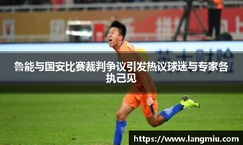 鲁能与国安比赛裁判争议引发热议球迷与专家各执己见