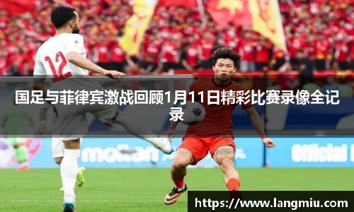 国足与菲律宾激战回顾1月11日精彩比赛录像全记录