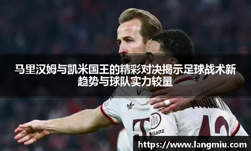 马里汉姆与凯米国王的精彩对决揭示足球战术新趋势与球队实力较量