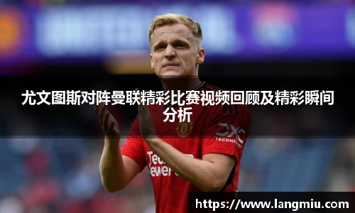 尤文图斯对阵曼联精彩比赛视频回顾及精彩瞬间分析