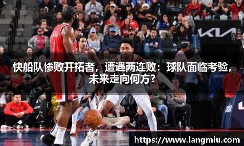快船队惨败开拓者，遭遇两连败：球队面临考验，未来走向何方？