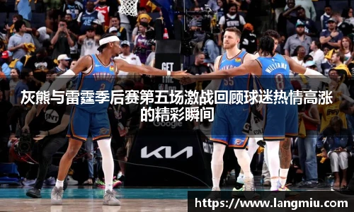 灰熊与雷霆季后赛第五场激战回顾球迷热情高涨的精彩瞬间