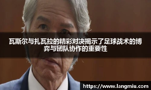 瓦斯尔与扎瓦拉的精彩对决揭示了足球战术的博弈与团队协作的重要性